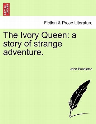 The Ivory Queen: A Story of Strange Adventure. by Pendleton, John