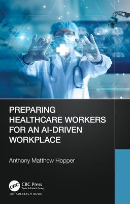 Preparing Healthcare Workers for an AI-Driven Workplace by Hopper, Anthony Matthew