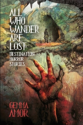 All Who Wander Are Lost: Destination Horror Stories by Amor, Gemma