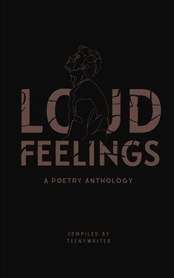 Loud Feelings: A Poetry Anthology by Writer, Teeny