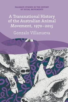 A Transnational History of the Australian Animal Movement, 1970-2015 by Villanueva, Gonzalo