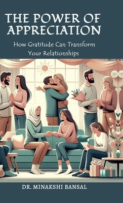 The Power of Appreciation: How Gratitude Can Transform Your Relationships by Dr Minakshi Bansal