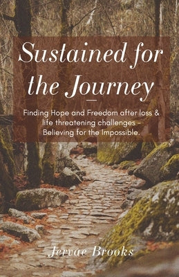 Sustained for the Journey: Finding Hope and Freedom after loss & life threatening challenges - Believing for the Impossible. by Brooks, Jervae