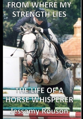 From Where My Strength Lies - The Life of a Horse Whisperer by Rouson, Jessamy