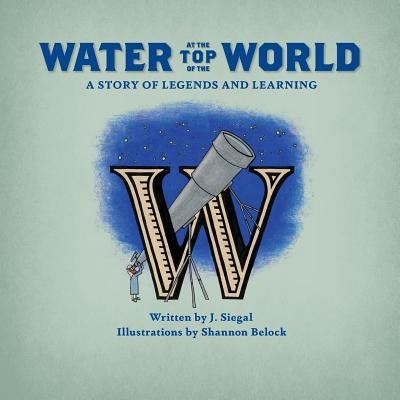 Water at the Top of the World: A Story of Legends and Learning by Belock, Shannon