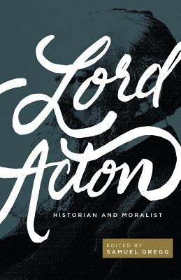 Lord Acton: Historian and Moralist by Gregg, Samuel