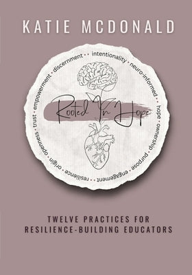 Rooted in Hope: Twelve Practices for Resilience Building Teachers by McDonald, Katie