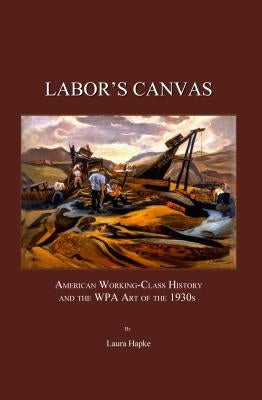Laborâ (Tm)S Canvas: American Working-Class History and the Wpa Art of the 1930s by Hapke, Laura
