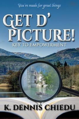 Get d' picture!: Key to Empowerment by Chiedu, K. Dennis