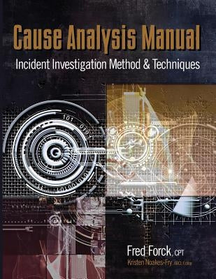 Cause Analysis Manual: Incident Investigation Method & Techniques by Forck, Fred