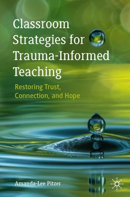 Classroom Strategies for Trauma-Informed Teaching: Restoring Trust, Connection, and Hope by Pitzer, Amanda-Lee