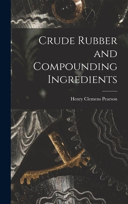 Crude Rubber and Compounding Ingredients by Pearson, Henry Clemens