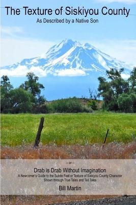The Texture of Siskiyou County: As Described by a Native Son by Martin, Bill