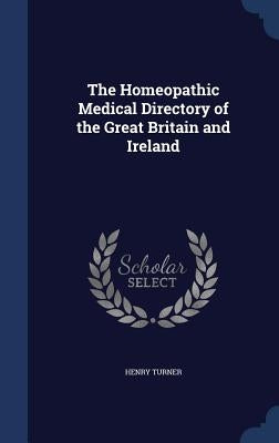 The Homeopathic Medical Directory of the Great Britain and Ireland by Turner, Henry
