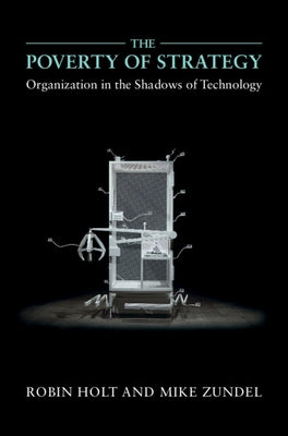 The Poverty of Strategy: Organization in the Shadows of Technology by Holt, Robin