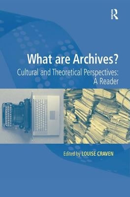 What Are Archives?: Cultural and Theoretical Perspectives: A Reader by Craven, Louise