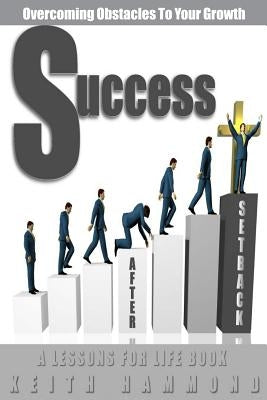 Success After Setback: Overcoming Obstacles To Your Growth by Hammond, Keith