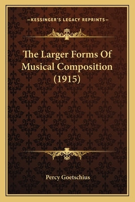 The Larger Forms of Musical Composition (1915) by Goetschius, Percy