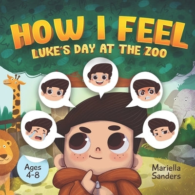 How I Feel: Luke's Day at the Zoo Ages 4-8: An Emotion Book for Kids on How to Recognise and Express Feelings, Self-Regulate and L by Sanders, Mariella