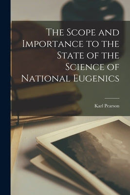 The Scope and Importance to the State of the Science of National Eugenics by Pearson, Karl