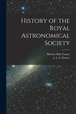 History of the Royal Astronomical Society by Dreyer, J. L. E. 1852-1926