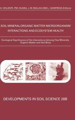 Ecological Significance of the Interactions Among Clay Minerals, Organic Matter and Soil Biota: Volume 28b by Violante, A.