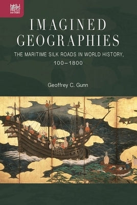 Imagined Geographies: The Maritime Silk Roads in World History, 100-1800 by Gunn, Geoffrey C.