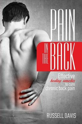 Pain in the Back: Effective Healing Remedies to Cure Chronic Back Pain by Davis, Russell