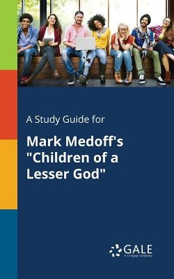 A Study Guide for Mark Medoff's Children of a Lesser God by Gale, Cengage Learning