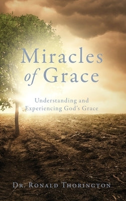 Miracles of Grace: Understanding and Experiencing God's Grace by Thorington, Ronald