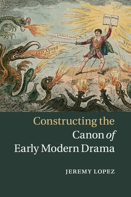 Constructing the Canon of Early Modern Drama by Lopez, Jeremy