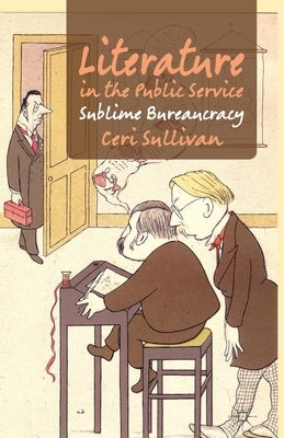 Literature in the Public Service: Sublime Bureaucracy by Sullivan, C.