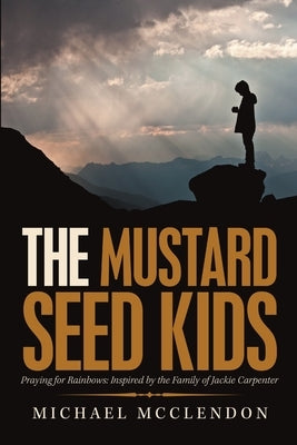 The Mustard Seed Kids: Praying for Rainbows: Inspired by the Family of Jackie Carpenter by McClendon, Michael
