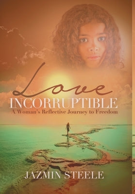 Love Incorruptible: A Woman's Reflective Journey to Freedom by Steele, Jazmin