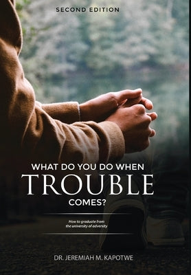 What Do You Do When Trouble Comes? by Kapotwe, Jeremiah M.