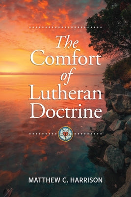 The Comfort of Lutheran Doctrine by Harrison, Matthew C.