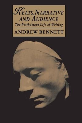 Keats, Narrative and Audience: The Posthumous Life of Writing by Bennett, Andrew
