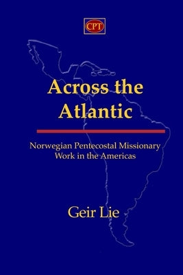 Across the Atlantic: Norwegian Pentecostal Missionary Work in the Americas by Lie, Geir