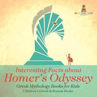 Interesting Facts about Homer's Odyssey - Greek Mythology Books for Kids Children's Greek & Roman Books by Baby Professor