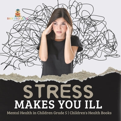Stress Makes You Ill Mental Health in Children Grade 5 Children's Health Books by Baby Professor