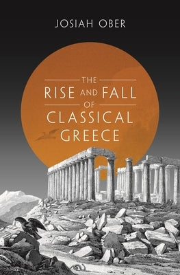 The Rise and Fall of Classical Greece by Ober, Josiah