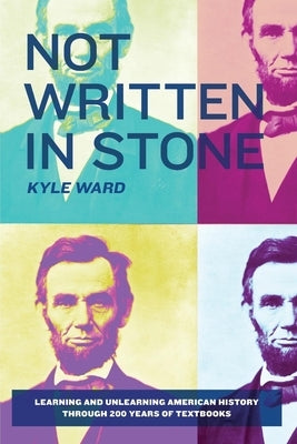 Not Written in Stone: Learning and Unlearning American History Through 200 Years of Textbooks by Ward, Kyle