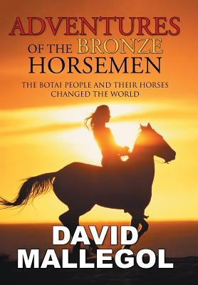 Adventures of the Bronze Horsemen: The Botai People and Their Horses Changed the World by Mallegol, David