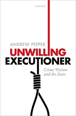 Unwilling Executioner: Crime Fiction and the State by Pepper, Andrew