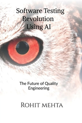Software Testing Revolution Using AI: The future of Quality Engineering by Rohit Mehta