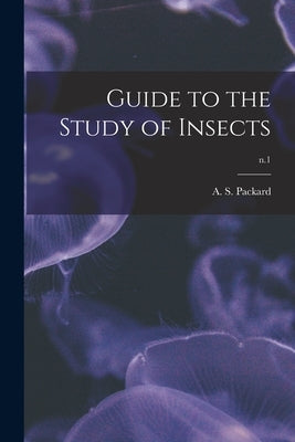 Guide to the Study of Insects; n.1 by Packard, A. S. (Alpheus Spring) 1839