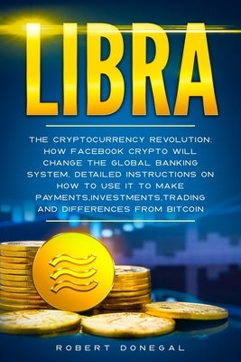 Libra: The cryptocurrency revolution: How Facebook crypto will change the global banking system, detailed instructions on how by Donegal, Robert