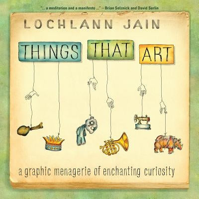 Things That Art: A Graphic Menagerie of Enchanting Curiosity by Jain, Lochlann