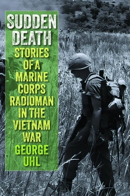 Sudden Death: Stories of a Marine Corps Radioman in the Vietnam War by Uhl, George