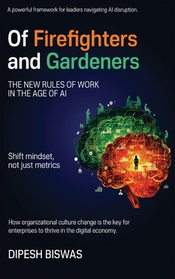 Of Firefighters and Gardeners: The new rules of work in the age of AI by Biswas, Dipesh